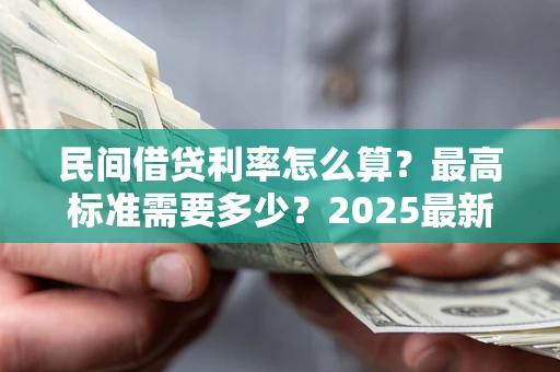 北京民间借贷利率怎么算？最高标准需要多少？2025最新避坑指南