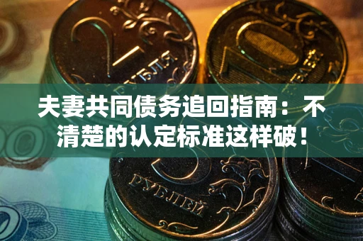 北京夫妻共同债务追回指南：不清楚的认定标准这样破！
