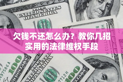 北京欠钱不还怎么办？教你几招实用的法律维权手段