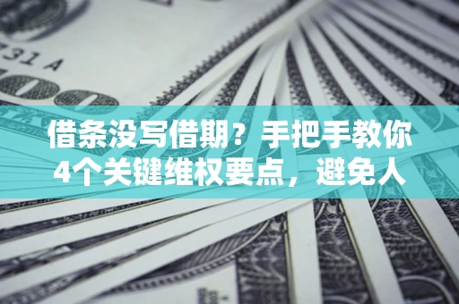 北京借条没写借期？手把手教你4个关键维权要点，避免人财两空