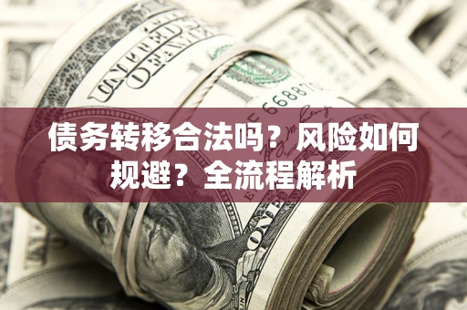 北京债务转移合法吗？风险如何规避？全流程解析