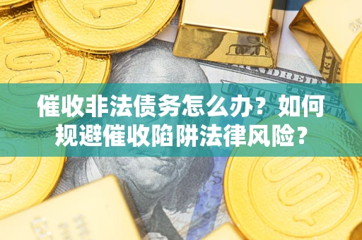 北京催收非法债务怎么办？如何规避催收陷阱法律风险？