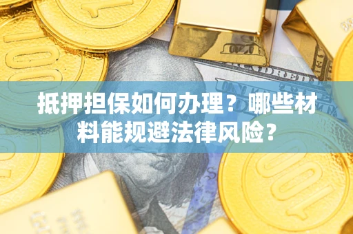 北京抵押担保如何办理？哪些材料能规避法律风险？