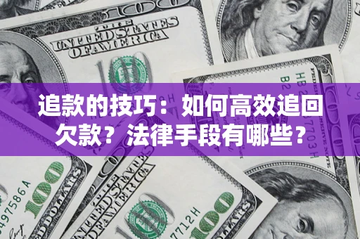 北京追款的技巧：如何高效追回欠款？法律手段有哪些？