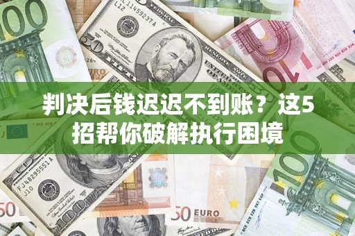 北京判决后钱迟迟不到账？这5招帮你破解执行困境