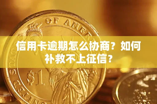 北京信用卡逾期怎么协商？如何补救不上征信？