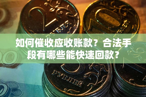 北京如何催收应收账款？合法手段有哪些能快速回款？