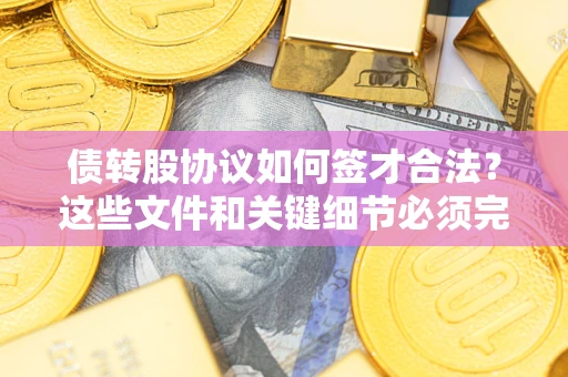 北京债转股协议如何签才合法？这些文件和关键细节必须完整
