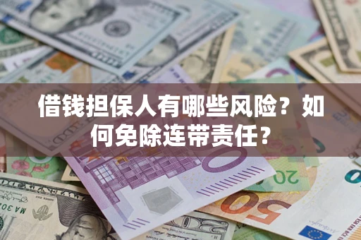 北京借钱担保人有哪些风险？如何免除连带责任？