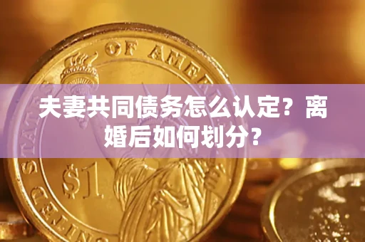 北京夫妻共同债务怎么认定？离婚后如何划分？