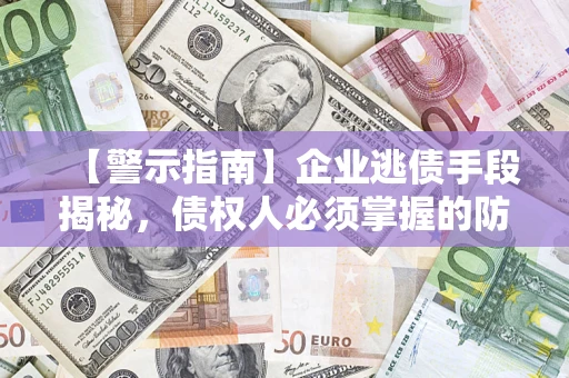 北京【警示指南】企业逃债手段揭秘，债权人必须掌握的防坑宝典