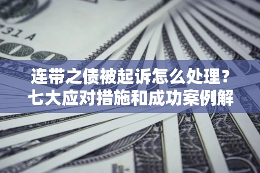 北京连带之债被起诉怎么处理？七大应对措施和成功案例解析