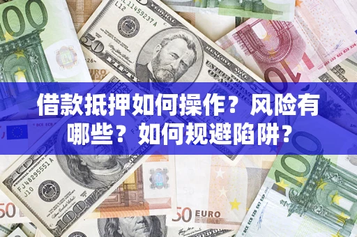 北京借款抵押如何操作?风险有哪些?如何规避陷阱? 北京借款抵押如何操作?风险有哪些?如何规避陷阱?