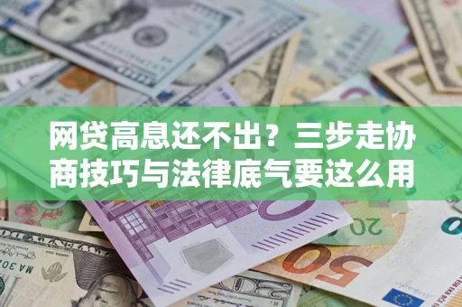 北京网贷高息还不出？三步走协商技巧与法律底气要这么用