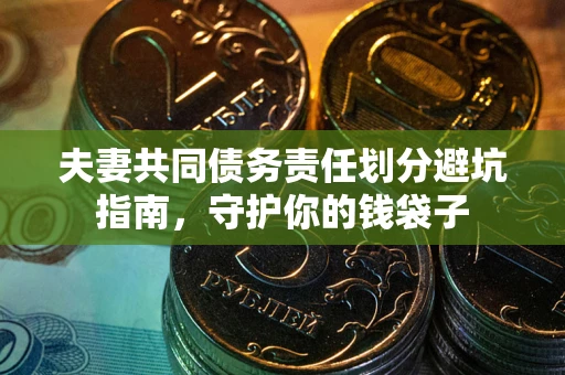 北京夫妻共同债务责任划分避坑指南，守护你的钱袋子