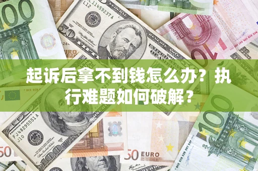 北京起诉后拿不到钱怎么办?执行难题如何破解? 北京起诉后拿不到钱怎么办?执行难题如何破解?