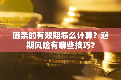 北京借条的有效期怎么计算？逾期风险有哪些技巧？