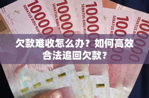 北京欠款难收怎么办？如何高效合法追回欠款？