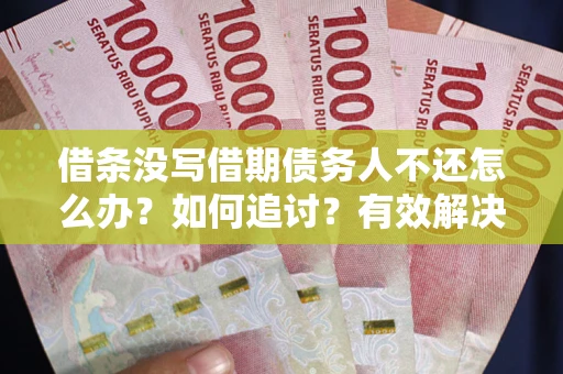 北京借条没写借期债务人不还怎么办？如何追讨？有效解决方案！