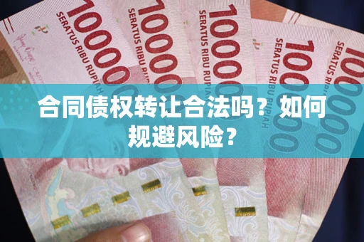 北京合同债权转让合法吗?如何规避风险? 北京合同债权转让合法吗?如何规避风险?