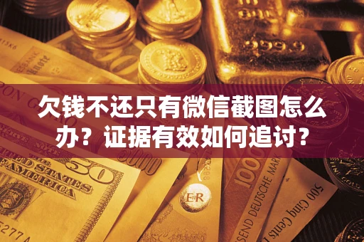 北京欠钱不还只有微信截图怎么办？证据有效如何追讨？