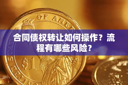 北京合同债权转让如何操作？流程有哪些风险？