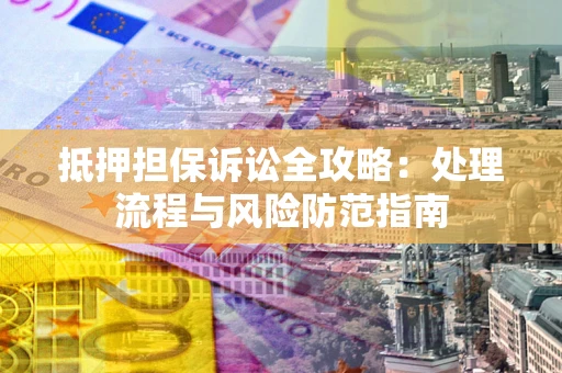 北京抵押担保诉讼全攻略：处理流程与风险防范指南