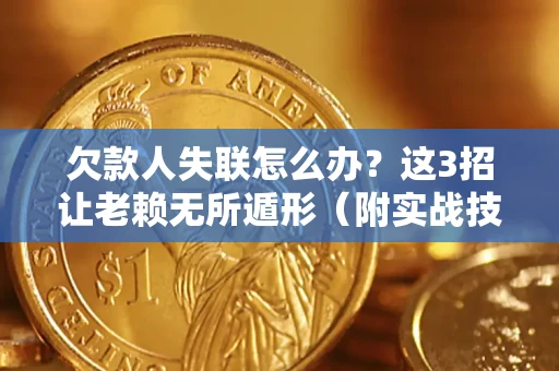 北京欠款人失联怎么办？这3招让老赖无所遁形（附实战技巧）