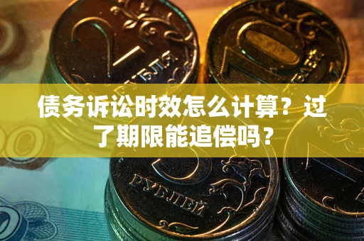 北京债务诉讼时效怎么计算？过了期限能追偿吗？