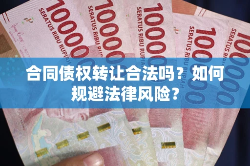 北京合同债权转让合法吗？如何规避法律风险？