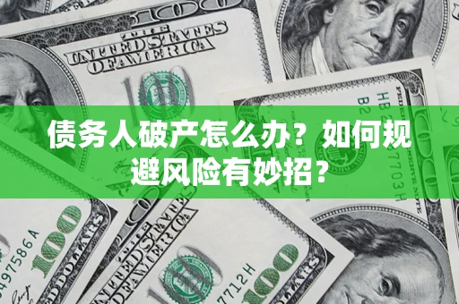 北京债务人破产怎么办？如何规避风险有妙招？
