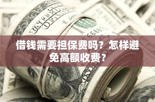 北京借钱需要担保费吗？怎样避免高额收费？