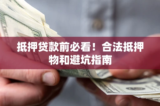 北京抵押贷款前必看！合法抵押物和避坑指南