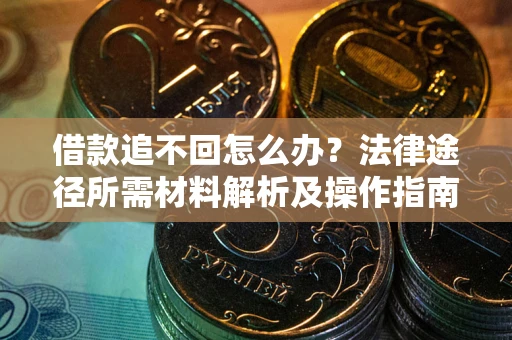 北京借款追不回怎么办?法律途径所需材料解析及操作指南 北京借款追不回怎么办?法律途径所需材料解析及操作指南