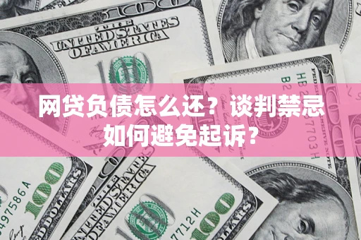 北京网贷负债怎么还？谈判禁忌如何避免起诉？