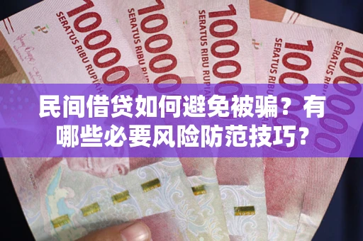 北京民间借贷如何避免被骗？有哪些必要风险防范技巧？