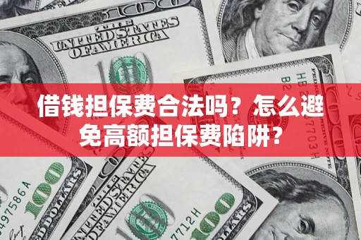 北京借钱担保费合法吗？怎么避免高额担保费陷阱？