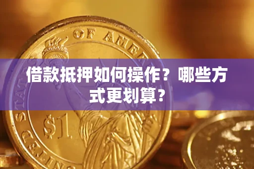 北京借款抵押如何操作？哪些方式更划算？
