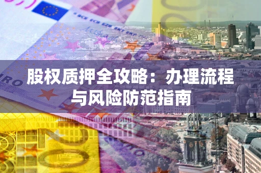 北京股权质押全攻略：办理流程与风险防范指南