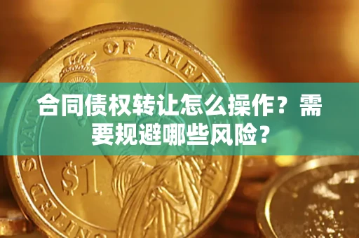 北京合同债权转让怎么操作？需要规避哪些风险？