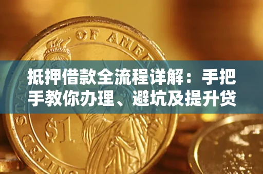 北京抵押借款全流程详解：手把手教你办理、避坑及提升贷款额度