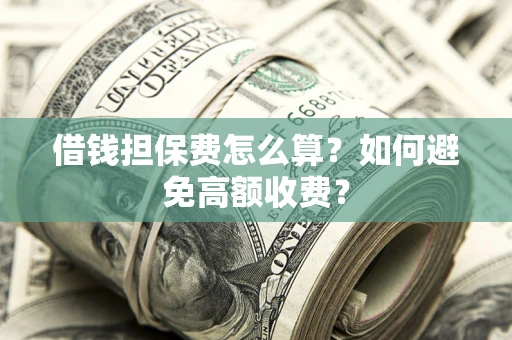 北京借钱担保费怎么算？如何避免高额收费？