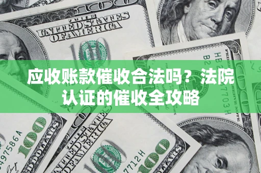 北京应收账款催收合法吗？法院认证的催收全攻略