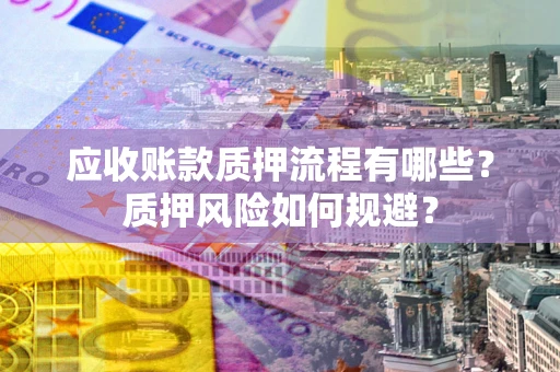 北京应收账款质押流程有哪些？质押风险如何规避？