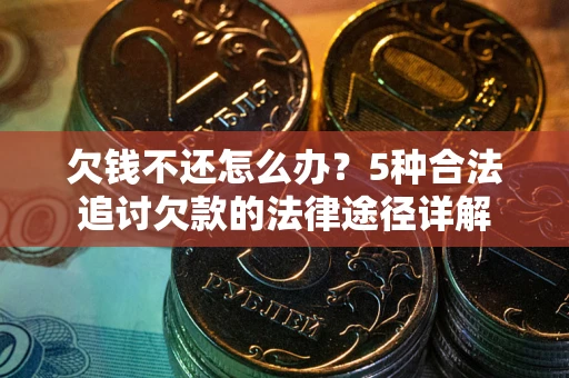 北京欠钱不还怎么办？5种合法追讨欠款的法律途径详解