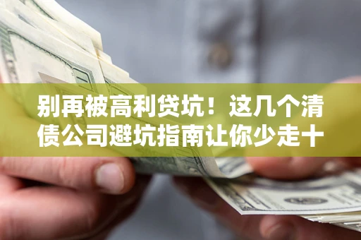 北京别再被高利贷坑！这几个清债公司避坑指南让你少走十年弯路