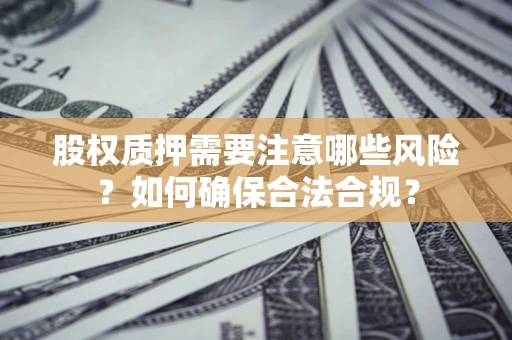 北京股权质押需要注意哪些风险？如何确保合法合规？