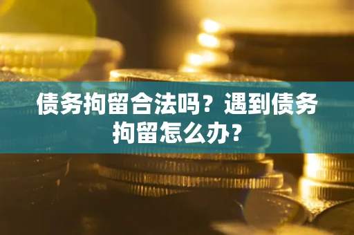 北京债务拘留合法吗？遇到债务拘留怎么办？