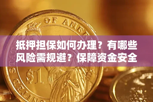北京抵押担保如何办理？有哪些风险需规避？保障资金安全