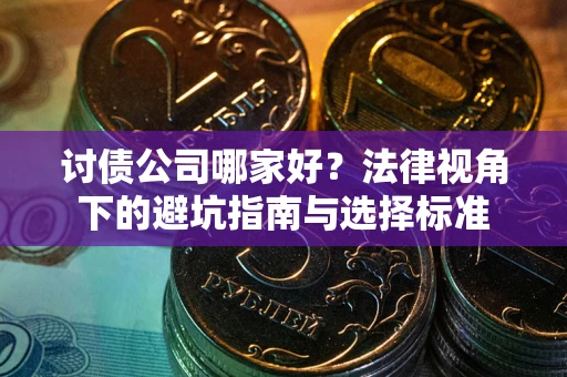 北京讨债公司哪家好？法律视角下的避坑指南与选择标准